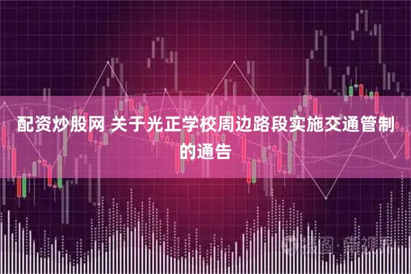 配资炒股网 关于光正学校周边路段实施交通管制的通告