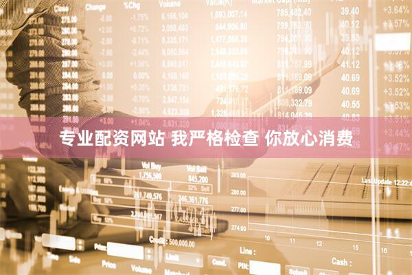 专业配资网站 我严格检查 你放心消费