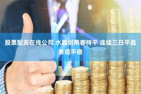 股票配资在线公司 水晶剑南春持平 连续三日平盘表现平稳